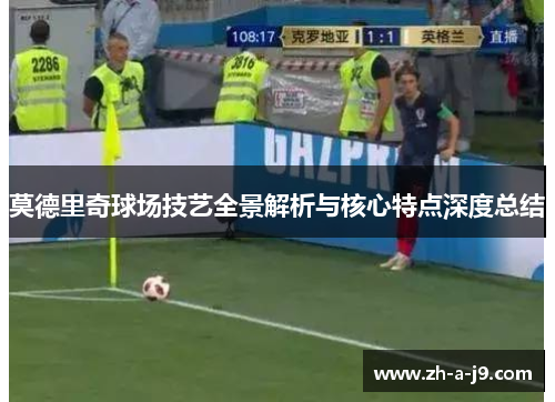莫德里奇球场技艺全景解析与核心特点深度总结