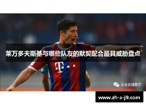 莱万多夫斯基与哪些队友的默契配合最具威胁盘点