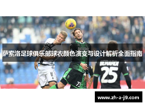 萨索洛足球俱乐部球衣颜色演变与设计解析全面指南