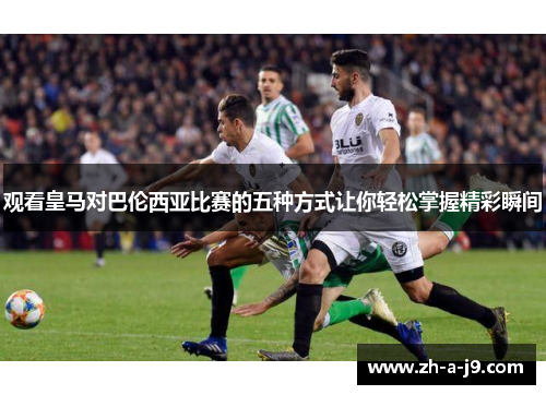 观看皇马对巴伦西亚比赛的五种方式让你轻松掌握精彩瞬间
