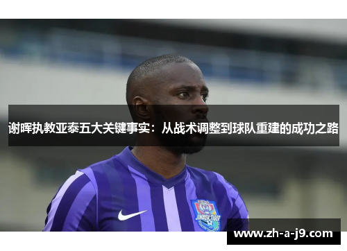 谢晖执教亚泰五大关键事实：从战术调整到球队重建的成功之路