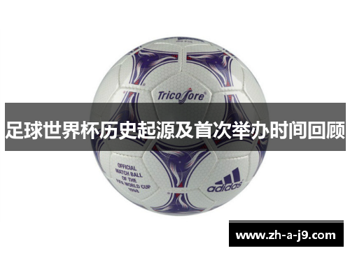 足球世界杯历史起源及首次举办时间回顾