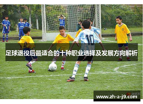 足球退役后最适合的十种职业选择及发展方向解析