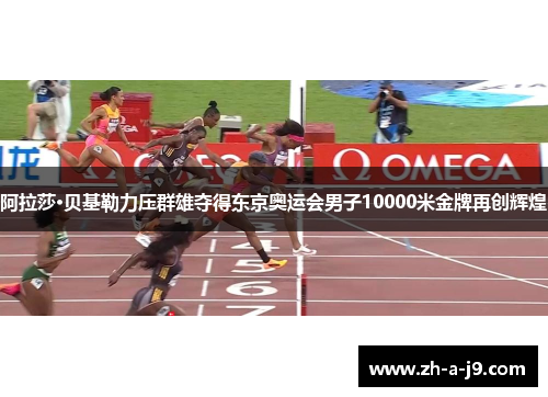 阿拉莎·贝基勒力压群雄夺得东京奥运会男子10000米金牌再创辉煌