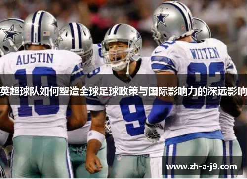 英超球队如何塑造全球足球政策与国际影响力的深远影响 英超球队如何塑造全球足球政策与国际影响力的深远影响