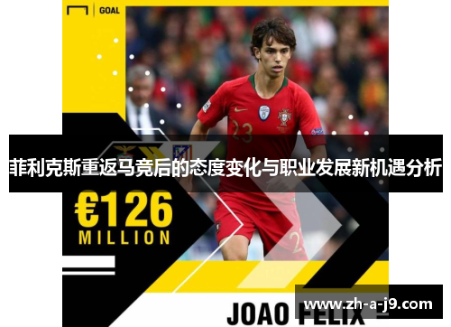 菲利克斯重返马竞后的态度变化与职业发展新机遇分析