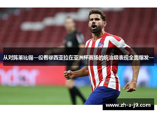 从对阵莱比锡一役看穆西亚拉在亚洲杯赛场的统治级表现全面爆发一 从对阵莱比锡一役看穆西亚拉在亚洲杯赛场的统治级表现全面爆发一