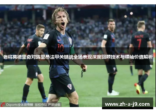 老将莫德里奇对阵里昂法甲关键战全场表现深度回顾技术与领袖价值解析