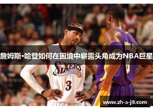 詹姆斯·哈登如何在困境中崭露头角成为NBA巨星 詹姆斯·哈登如何在困境中崭露头角成为NBA巨星