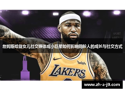 詹姆斯哈登女儿社交媒体成小巨星如何影响同龄人的成长与社交方式