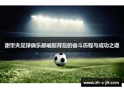 谢里夫足球俱乐部崛起背后的奋斗历程与成功之道