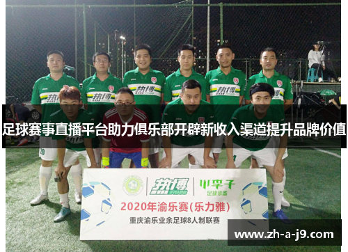 足球赛事直播平台助力俱乐部开辟新收入渠道提升品牌价值 足球赛事直播平台助力俱乐部开辟新收入渠道提升品牌价值