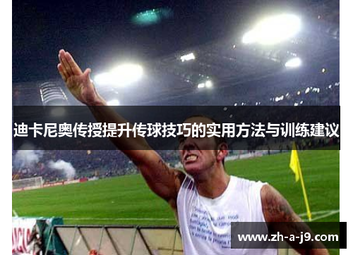 迪卡尼奥传授提升传球技巧的实用方法与训练建议 迪卡尼奥传授提升传球技巧的实用方法与训练建议