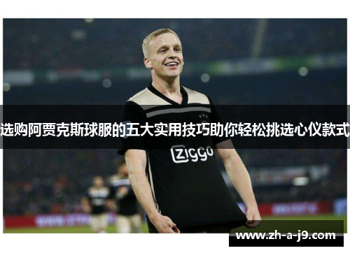 选购阿贾克斯球服的五大实用技巧助你轻松挑选心仪款式
