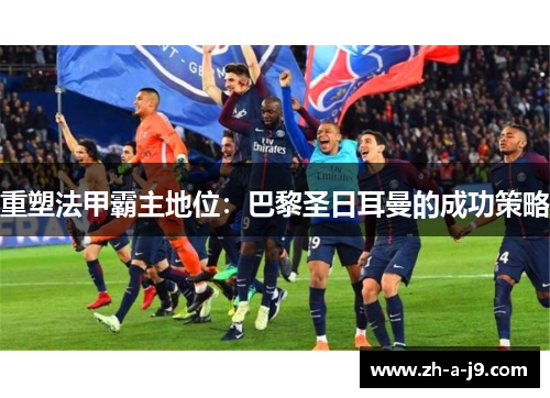 重塑法甲霸主地位：巴黎圣日耳曼的成功策略