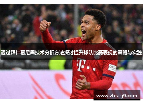 通过拜仁慕尼黑技术分析方法探讨提升球队比赛表现的策略与实践