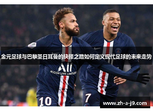金元足球与巴黎圣日耳曼的抉择之路如何定义现代足球的未来走势 金元足球与巴黎圣日耳曼的抉择之路如何定义现代足球的未来走势