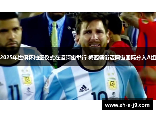 2025年世俱杯抽签仪式在迈阿密举行 梅西领衔迈阿密国际分入A组 2025年世俱杯抽签仪式在迈阿密举行 梅西领衔迈阿密国际分入A组