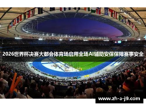 2026世界杯决赛大都会体育场启用全场AI辅助安保保障赛事安全