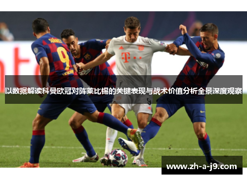 以数据解读科曼欧冠对阵莱比锡的关键表现与战术价值分析全景深度观察