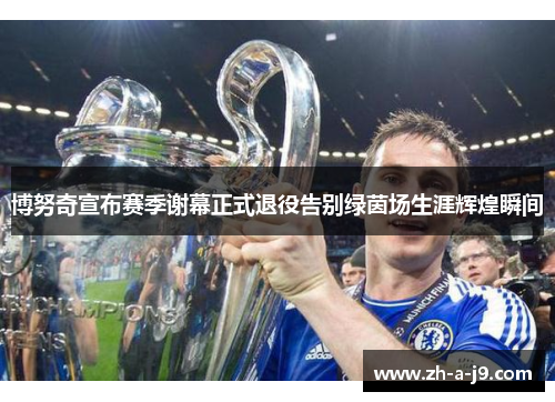 博努奇宣布赛季谢幕正式退役告别绿茵场生涯辉煌瞬间