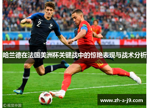 哈兰德在法国美洲杯关键战中的惊艳表现与战术分析 哈兰德在法国美洲杯关键战中的惊艳表现与战术分析