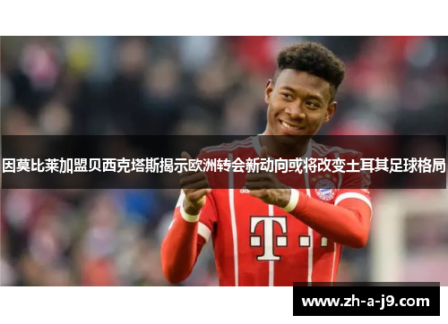 因莫比莱加盟贝西克塔斯揭示欧洲转会新动向或将改变土耳其足球格局 因莫比莱加盟贝西克塔斯揭示欧洲转会新动向或将改变土耳其足球格局