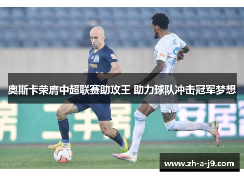 奥斯卡荣膺中超联赛助攻王 助力球队冲击冠军梦想