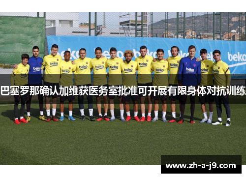 巴塞罗那确认加维获医务室批准可开展有限身体对抗训练