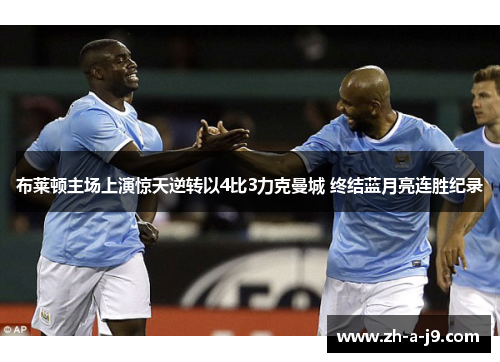 布莱顿主场上演惊天逆转以4比3力克曼城 终结蓝月亮连胜纪录 布莱顿主场上演惊天逆转以4比3力克曼城 终结蓝月亮连胜纪录