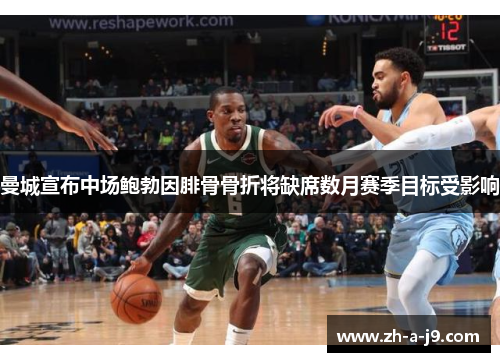 曼城宣布中场鲍勃因腓骨骨折将缺席数月赛季目标受影响