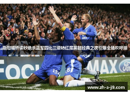 斯坦福桥读秒绝杀蓝军四比三逆转红魔英超经典之夜引爆全场欢呼潮