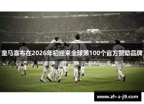 皇马宣布在2026年初迎来全球第100个官方赞助品牌