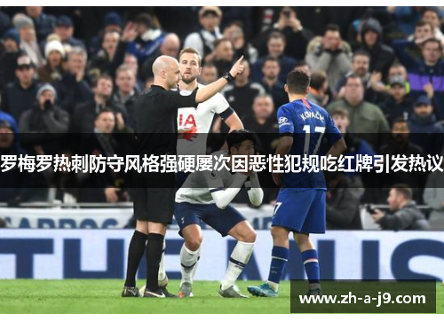 罗梅罗热刺防守风格强硬屡次因恶性犯规吃红牌引发热议