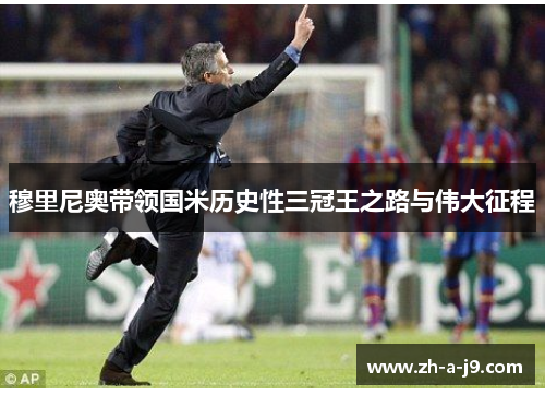 穆里尼奥带领国米历史性三冠王之路与伟大征程