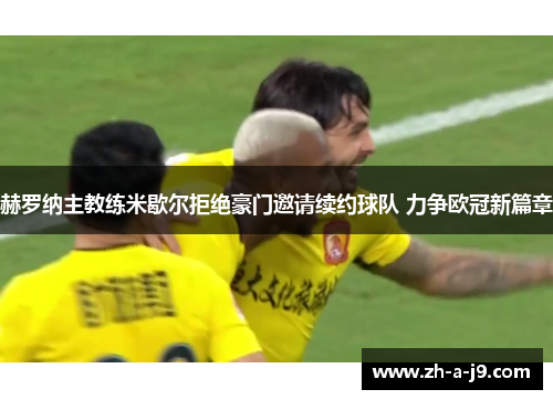 赫罗纳主教练米歇尔拒绝豪门邀请续约球队 力争欧冠新篇章