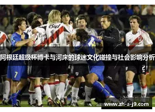 阿根廷超级杯博卡与河床的球迷文化碰撞与社会影响分析