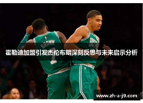 霍勒迪加盟引发杰伦布朗深刻反思与未来启示分析