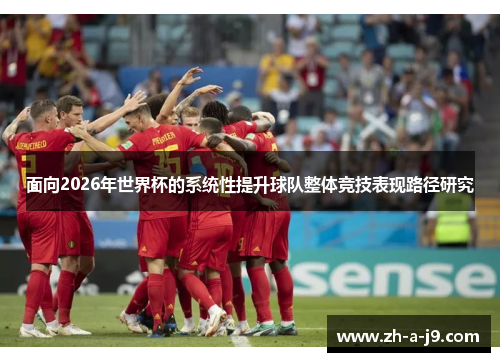 面向2026年世界杯的系统性提升球队整体竞技表现路径研究