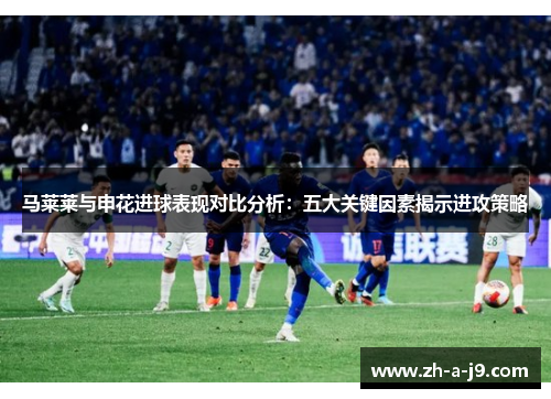 马莱莱与申花进球表现对比分析：五大关键因素揭示进攻策略