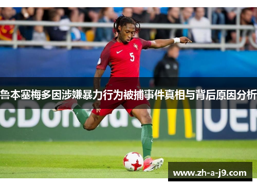 鲁本塞梅多因涉嫌暴力行为被捕事件真相与背后原因分析