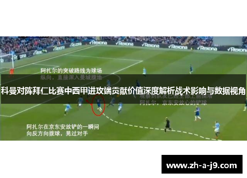 科曼对阵拜仁比赛中西甲进攻端贡献价值深度解析战术影响与数据视角