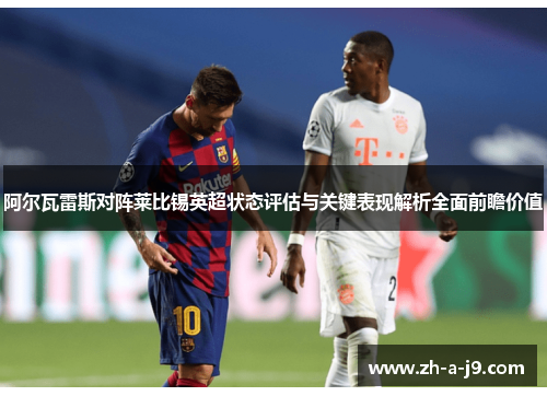 阿尔瓦雷斯对阵莱比锡英超状态评估与关键表现解析全面前瞻价值