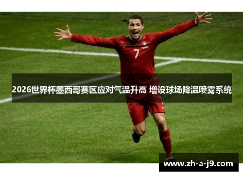 2026世界杯墨西哥赛区应对气温升高 增设球场降温喷雾系统