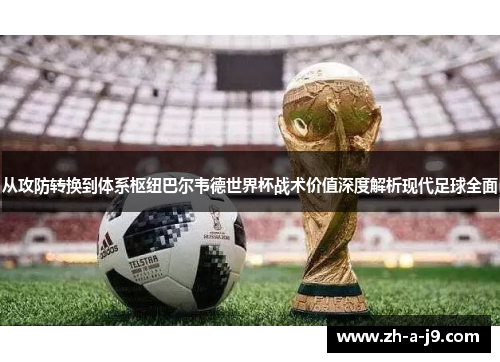 从攻防转换到体系枢纽巴尔韦德世界杯战术价值深度解析现代足球全面