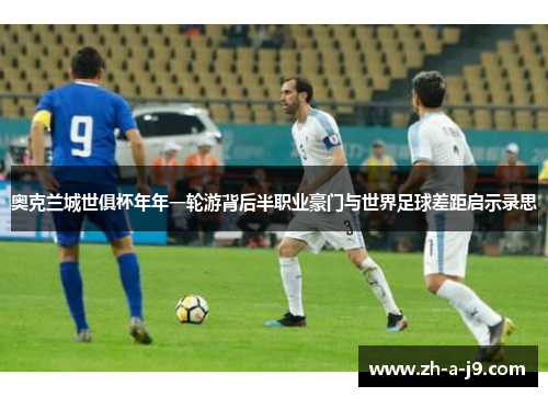 奥克兰城世俱杯年年一轮游背后半职业豪门与世界足球差距启示录思