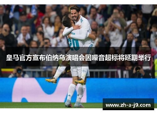 皇马官方宣布伯纳乌演唱会因噪音超标将延期举行