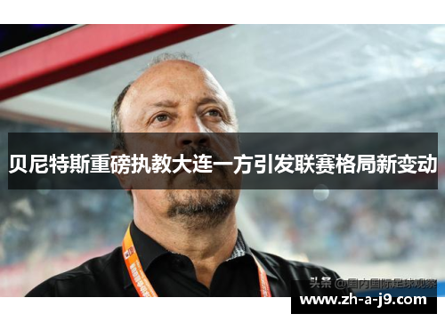 贝尼特斯重磅执教大连一方引发联赛格局新变动