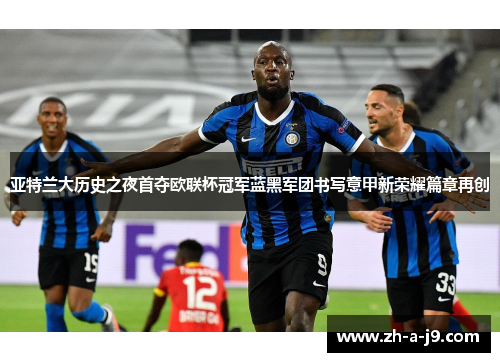 亚特兰大历史之夜首夺欧联杯冠军蓝黑军团书写意甲新荣耀篇章再创