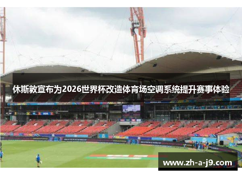 休斯敦宣布为2026世界杯改造体育场空调系统提升赛事体验